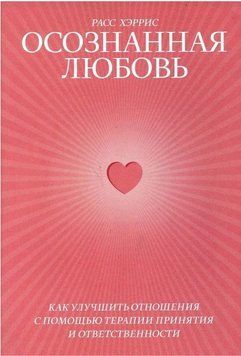 Книга "Осознанная любовь. Как улучшить отношения с помощью терапии принятия и ответственности" - Хэррис Р. IK00130 фото